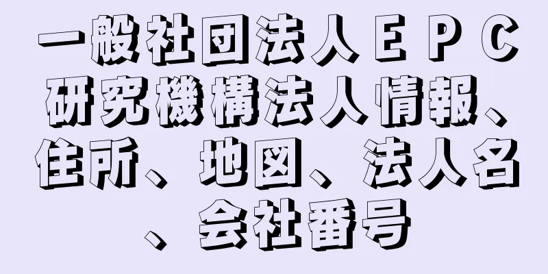 一般社団法人ＥＰＣ研究機構法人情報、住所、地図、法人名、会社番号