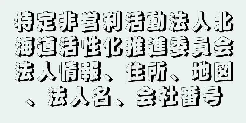 特定非営利活動法人北海道活性化推進委員会法人情報、住所、地図、法人名、会社番号