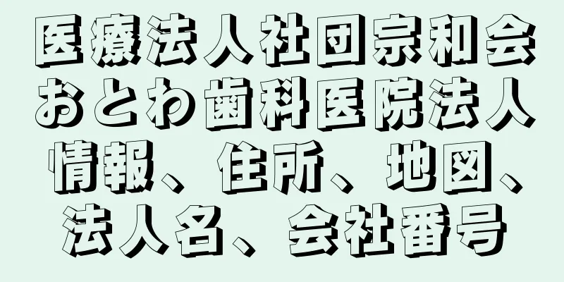 医療法人社団宗和会おとわ歯科医院法人情報、住所、地図、法人名、会社番号