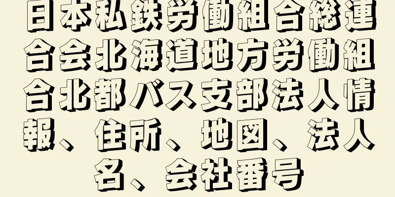 日本私鉄労働組合総連合会北海道地方労働組合北都バス支部法人情報、住所、地図、法人名、会社番号