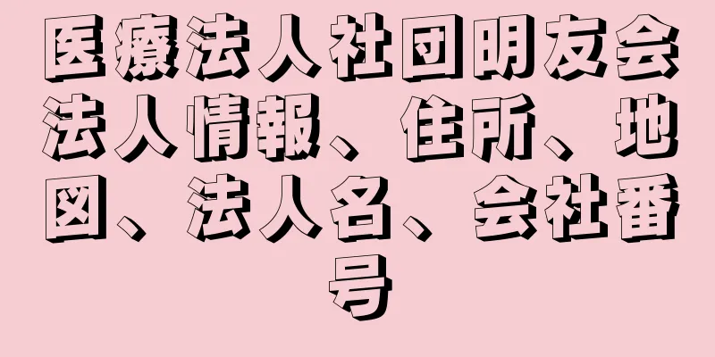 医療法人社団明友会法人情報、住所、地図、法人名、会社番号