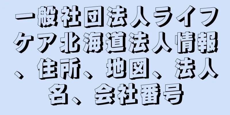 一般社団法人ライフケア北海道法人情報、住所、地図、法人名、会社番号