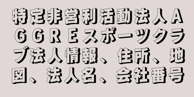 特定非営利活動法人ＡＧＧＲＥスポーツクラブ法人情報、住所、地図、法人名、会社番号