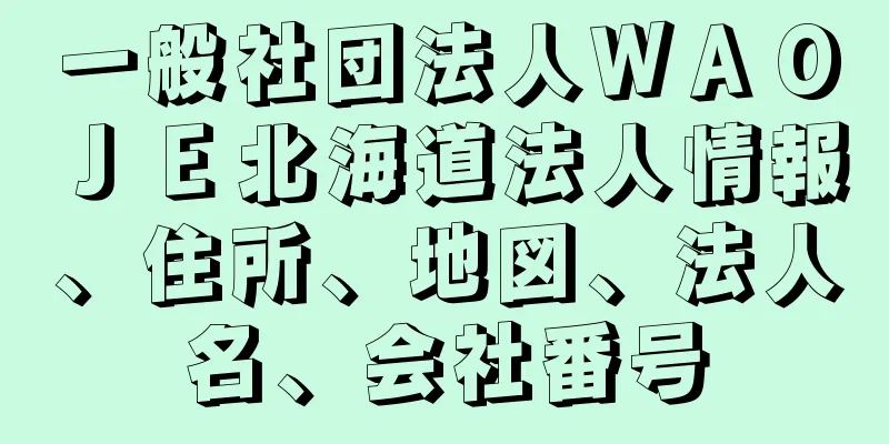 一般社団法人ＷＡＯＪＥ北海道法人情報、住所、地図、法人名、会社番号