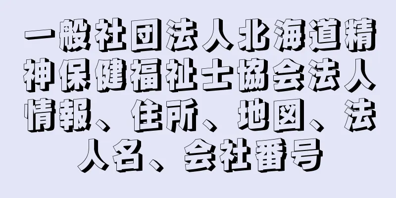 一般社団法人北海道精神保健福祉士協会法人情報、住所、地図、法人名、会社番号