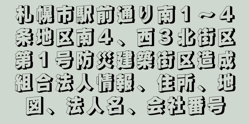 札幌市駅前通り南１～４条地区南４、西３北街区第１号防災建築街区造成組合法人情報、住所、地図、法人名、会社番号