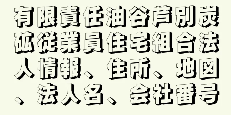 有限責任油谷芦別炭砿従業員住宅組合法人情報、住所、地図、法人名、会社番号