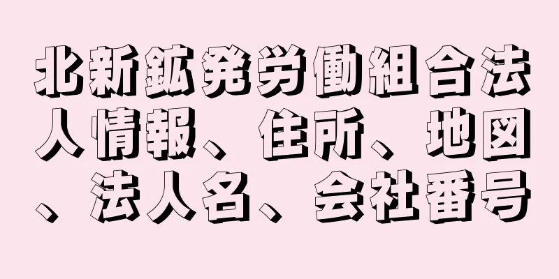 北新鉱発労働組合法人情報、住所、地図、法人名、会社番号