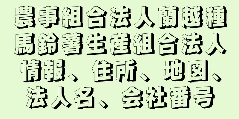 農事組合法人蘭越種馬鈴薯生産組合法人情報、住所、地図、法人名、会社番号