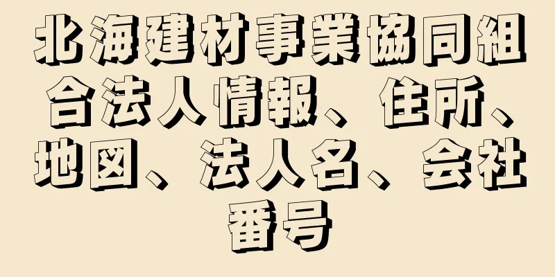 北海建材事業協同組合法人情報、住所、地図、法人名、会社番号