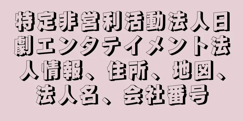 特定非営利活動法人日劇エンタテイメント法人情報、住所、地図、法人名、会社番号