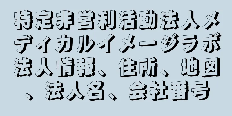 特定非営利活動法人メディカルイメージラボ法人情報、住所、地図、法人名、会社番号