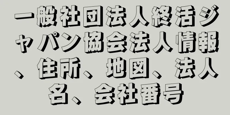 一般社団法人終活ジャパン協会法人情報、住所、地図、法人名、会社番号