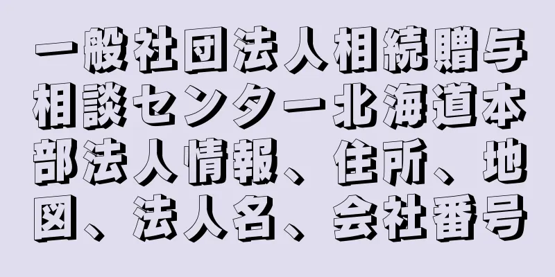 一般社団法人相続贈与相談センター北海道本部法人情報、住所、地図、法人名、会社番号