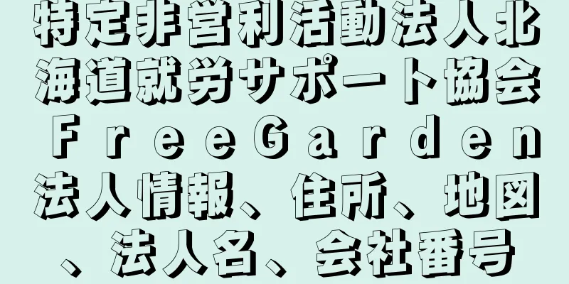 特定非営利活動法人北海道就労サポート協会ＦｒｅｅＧａｒｄｅｎ法人情報、住所、地図、法人名、会社番号