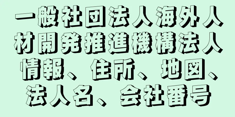 一般社団法人海外人材開発推進機構法人情報、住所、地図、法人名、会社番号