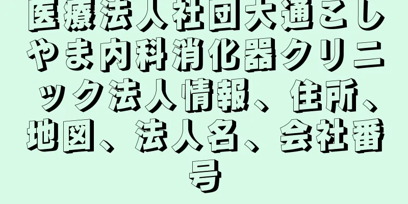 医療法人社団大通こしやま内科消化器クリニック法人情報、住所、地図、法人名、会社番号