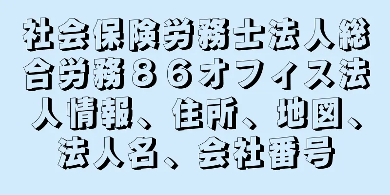 社会保険労務士法人総合労務８６オフィス法人情報、住所、地図、法人名、会社番号