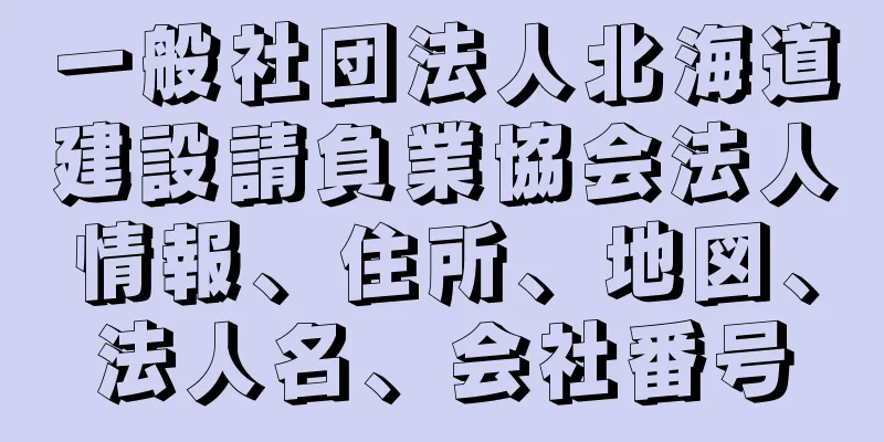 一般社団法人北海道建設請負業協会法人情報、住所、地図、法人名、会社番号