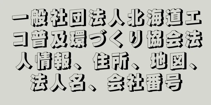 一般社団法人北海道エコ普及環づくり協会法人情報、住所、地図、法人名、会社番号