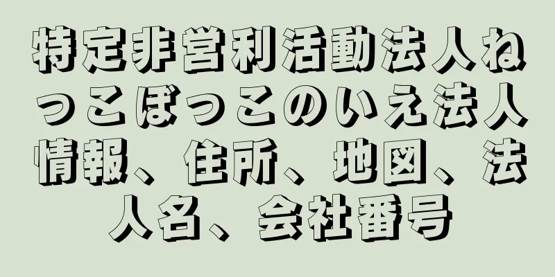 特定非営利活動法人ねっこぼっこのいえ法人情報、住所、地図、法人名、会社番号