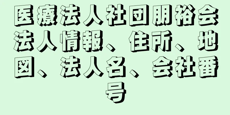 医療法人社団朋裕会法人情報、住所、地図、法人名、会社番号