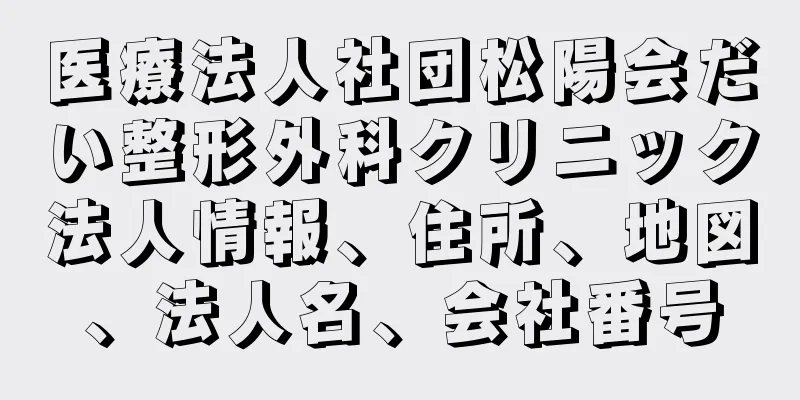 医療法人社団松陽会だい整形外科クリニック法人情報、住所、地図、法人名、会社番号