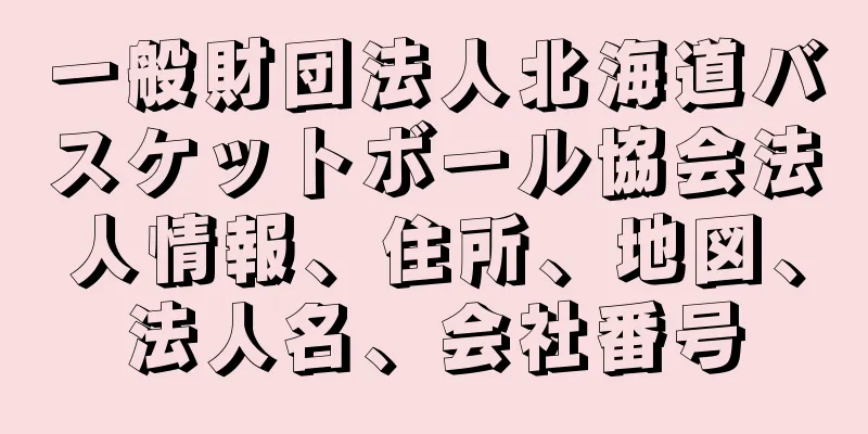 一般財団法人北海道バスケットボール協会法人情報、住所、地図、法人名、会社番号