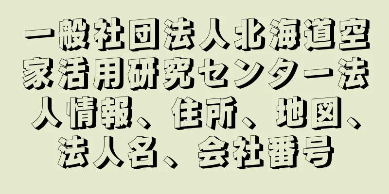 一般社団法人北海道空家活用研究センター法人情報、住所、地図、法人名、会社番号