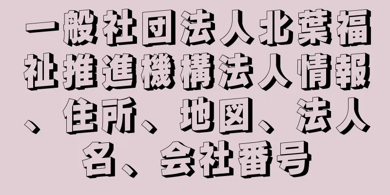 一般社団法人北葉福祉推進機構法人情報、住所、地図、法人名、会社番号