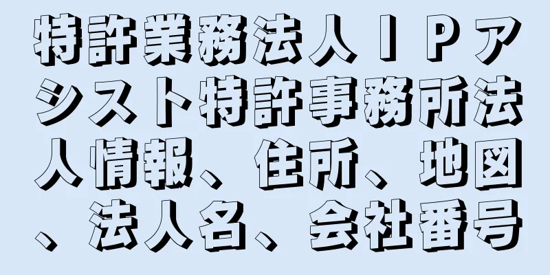 特許業務法人ＩＰアシスト特許事務所法人情報、住所、地図、法人名、会社番号