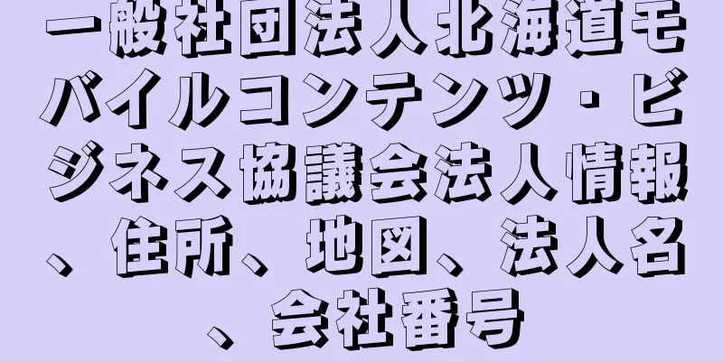 一般社団法人北海道モバイルコンテンツ・ビジネス協議会法人情報、住所、地図、法人名、会社番号