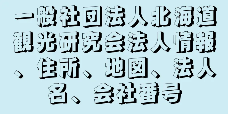 一般社団法人北海道観光研究会法人情報、住所、地図、法人名、会社番号