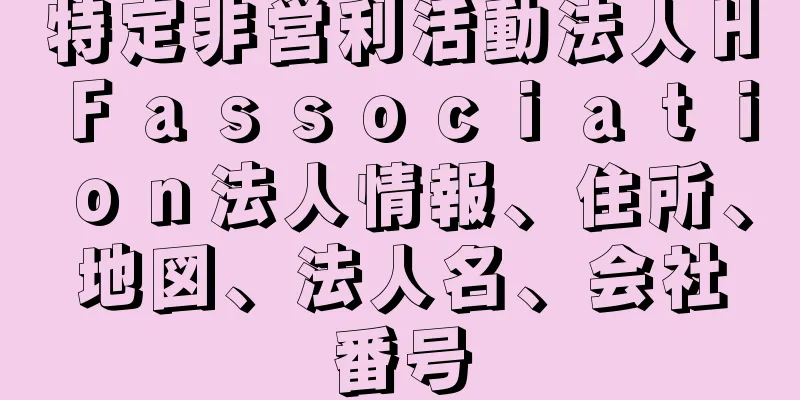 特定非営利活動法人ＨＦａｓｓｏｃｉａｔｉｏｎ法人情報、住所、地図、法人名、会社番号