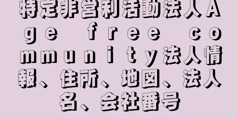 特定非営利活動法人Ａｇｅ　ｆｒｅｅ　ｃｏｍｍｕｎｉｔｙ法人情報、住所、地図、法人名、会社番号