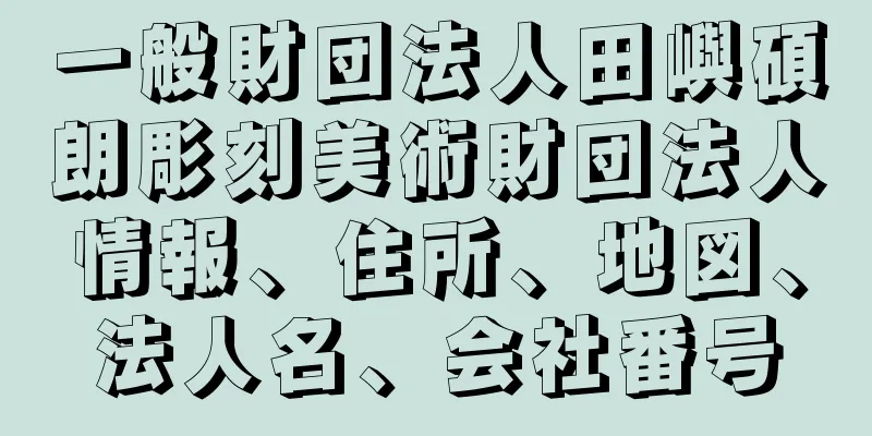 一般財団法人田嶼碩朗彫刻美術財団法人情報、住所、地図、法人名、会社番号