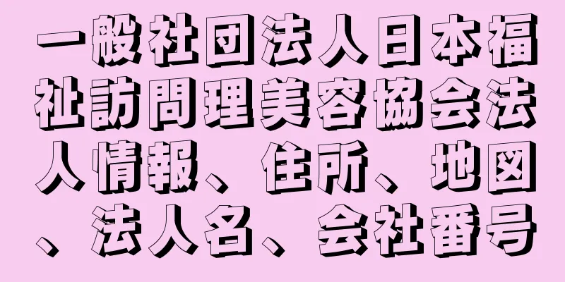 一般社団法人日本福祉訪問理美容協会法人情報、住所、地図、法人名、会社番号