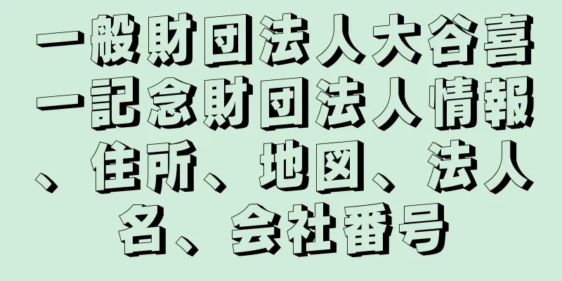 一般財団法人大谷喜一記念財団法人情報、住所、地図、法人名、会社番号