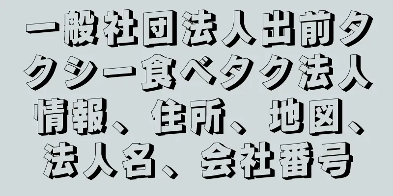 一般社団法人出前タクシー食べタク法人情報、住所、地図、法人名、会社番号