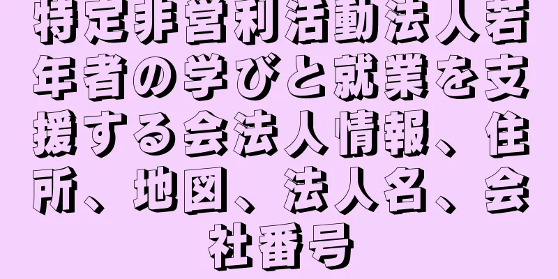 特定非営利活動法人若年者の学びと就業を支援する会法人情報、住所、地図、法人名、会社番号