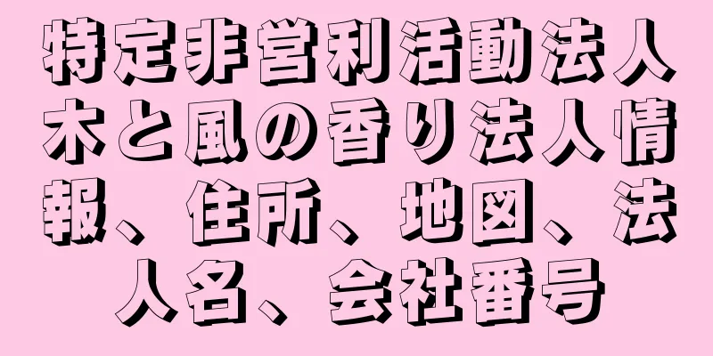 特定非営利活動法人木と風の香り法人情報、住所、地図、法人名、会社番号