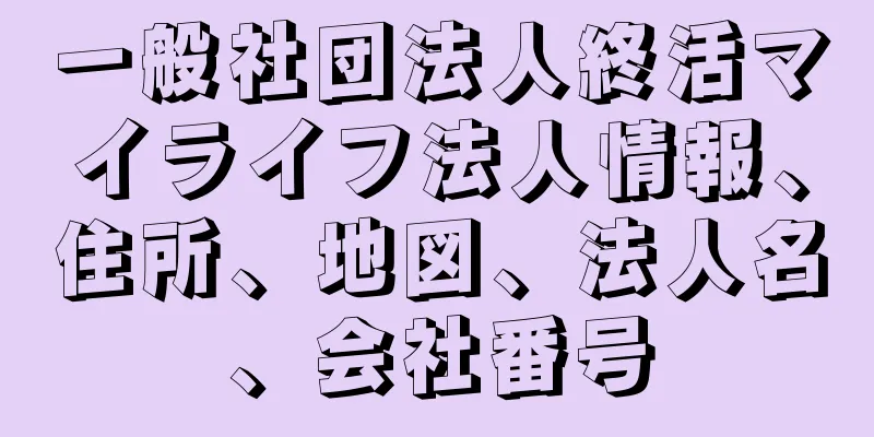 一般社団法人終活マイライフ法人情報、住所、地図、法人名、会社番号