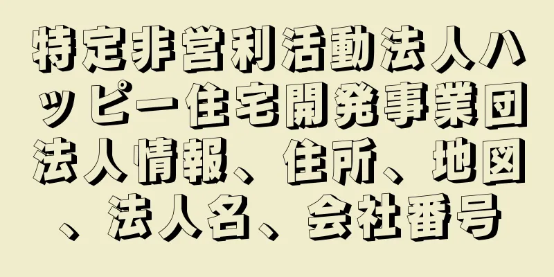 特定非営利活動法人ハッピー住宅開発事業団法人情報、住所、地図、法人名、会社番号