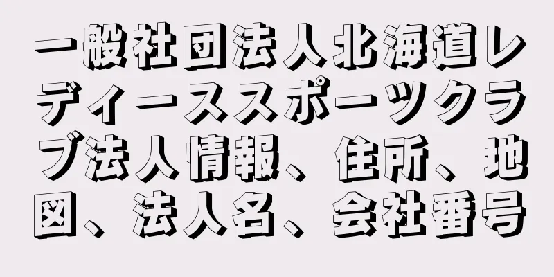 一般社団法人北海道レディーススポーツクラブ法人情報、住所、地図、法人名、会社番号