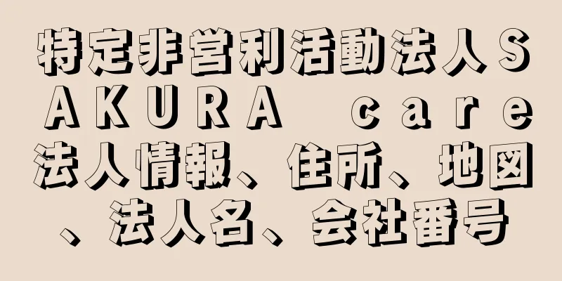 特定非営利活動法人ＳＡＫＵＲＡ　ｃａｒｅ法人情報、住所、地図、法人名、会社番号