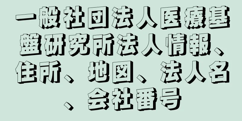 一般社団法人医療基盤研究所法人情報、住所、地図、法人名、会社番号