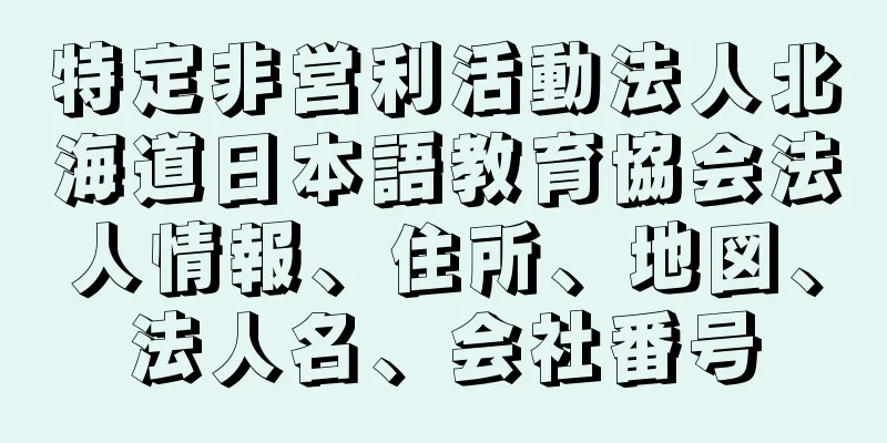 特定非営利活動法人北海道日本語教育協会法人情報、住所、地図、法人名、会社番号