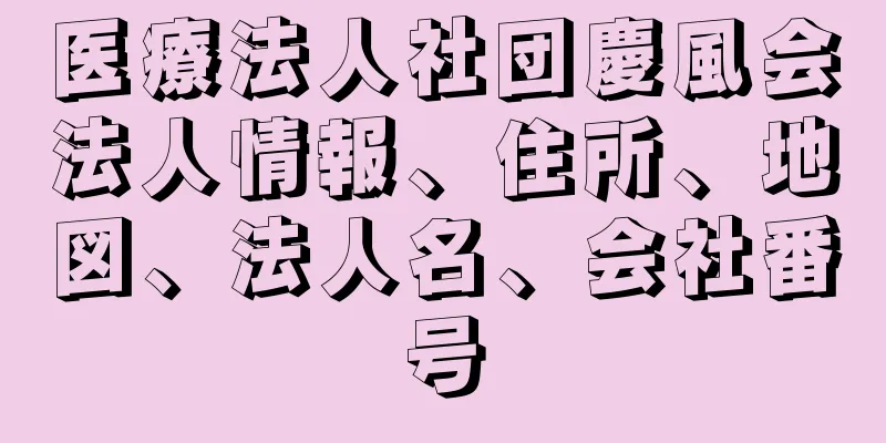 医療法人社団慶風会法人情報、住所、地図、法人名、会社番号