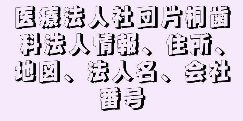 医療法人社団片桐歯科法人情報、住所、地図、法人名、会社番号