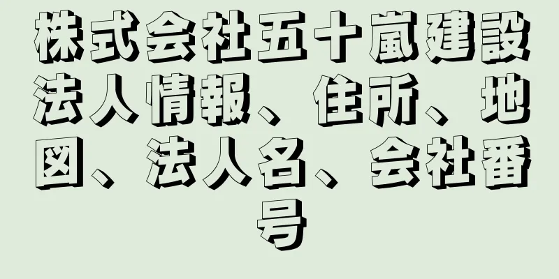 株式会社五十嵐建設法人情報、住所、地図、法人名、会社番号